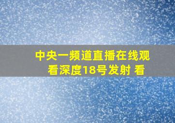 中央一频道直播在线观看深度18号发射 看